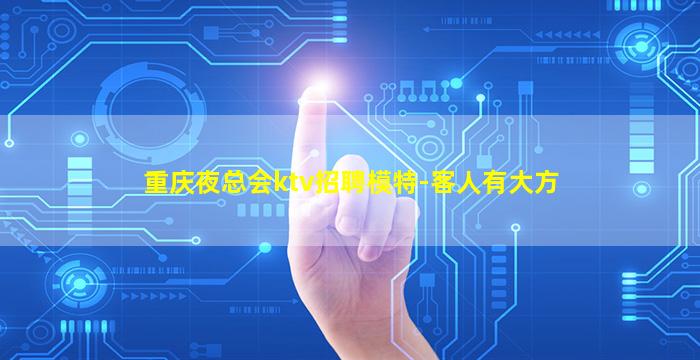 重庆夜总会ktv招聘模特-客人有大方