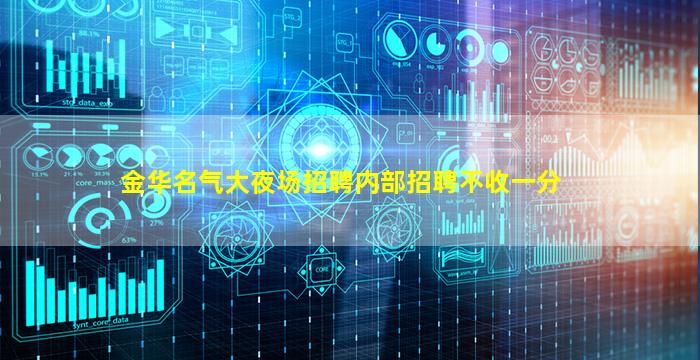 金华名气大夜场招聘内部招聘不收一分